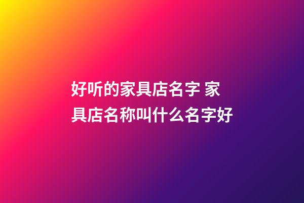 好听的家具店名字 家具店名称叫什么名字好-第1张-店铺起名-玄机派